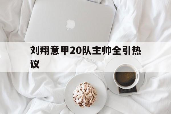 关于刘翔意甲20队主帅全引热议的信息